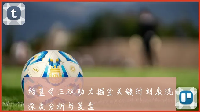 约基奇三双助力掘金关键时刻表现深度分析与复盘