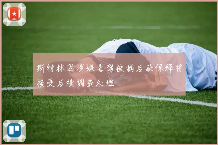斯特林因涉嫌毒驾被捕后获保释将接受后续调查处理