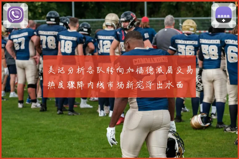 美记分析各队转向加福德浓眉交易热度骤降内线市场新宠浮出水面