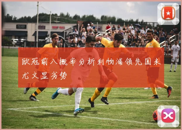 欧冠前八概率分析利物浦领先国米尤文显劣势